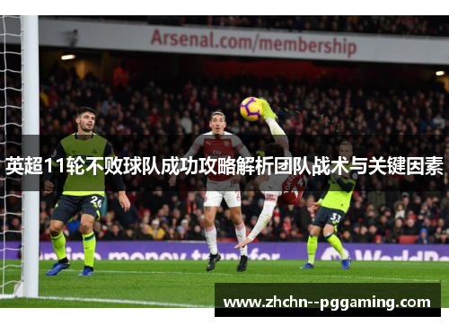 英超11轮不败球队成功攻略解析团队战术与关键因素 英超11轮不败球队成功攻略解析团队战术与关键因素