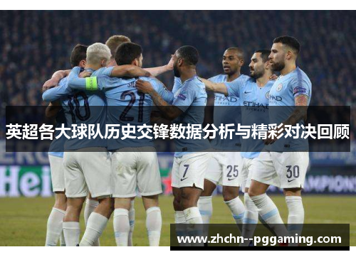 英超各大球队历史交锋数据分析与精彩对决回顾