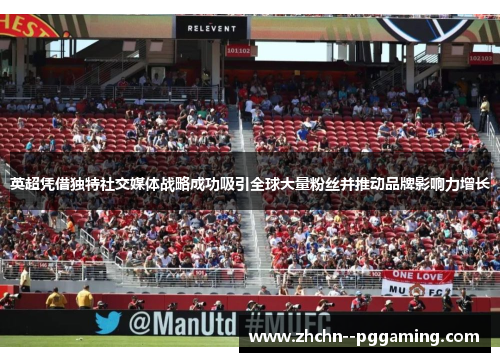 英超凭借独特社交媒体战略成功吸引全球大量粉丝并推动品牌影响力增长