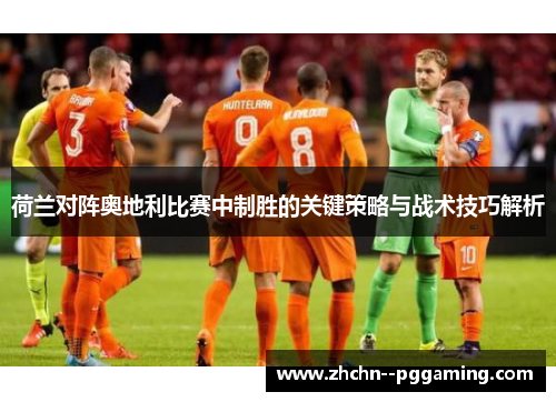 荷兰对阵奥地利比赛中制胜的关键策略与战术技巧解析