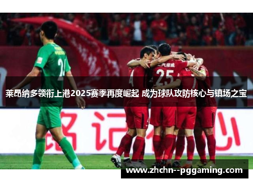莱昂纳多领衔上港2025赛季再度崛起 成为球队攻防核心与镇场之宝 莱昂纳多领衔上港2025赛季再度崛起 成为球队攻防核心与镇场之宝