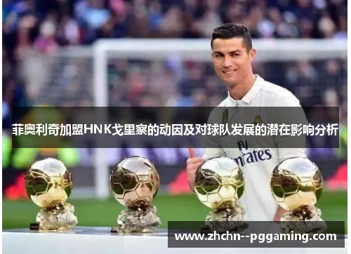 菲奥利奇加盟HNK戈里察的动因及对球队发展的潜在影响分析 菲奥利奇加盟HNK戈里察的动因及对球队发展的潜在影响分析