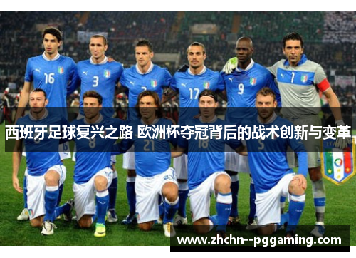 西班牙足球复兴之路 欧洲杯夺冠背后的战术创新与变革 西班牙足球复兴之路 欧洲杯夺冠背后的战术创新与变革