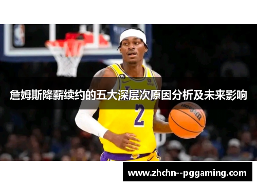 詹姆斯降薪续约的五大深层次原因分析及未来影响 詹姆斯降薪续约的五大深层次原因分析及未来影响