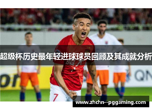 超级杯历史最年轻进球球员回顾及其成就分析