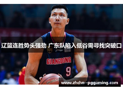 辽篮连胜势头强劲 广东队陷入低谷需寻找突破口 辽篮连胜势头强劲 广东队陷入低谷需寻找突破口