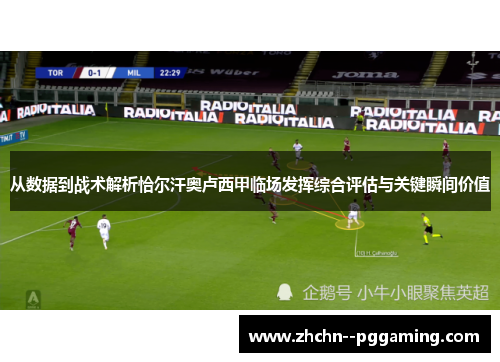从数据到战术解析恰尔汗奥卢西甲临场发挥综合评估与关键瞬间价值 从数据到战术解析恰尔汗奥卢西甲临场发挥综合评估与关键瞬间价值
