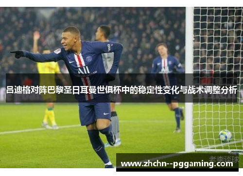 吕迪格对阵巴黎圣日耳曼世俱杯中的稳定性变化与战术调整分析 吕迪格对阵巴黎圣日耳曼世俱杯中的稳定性变化与战术调整分析