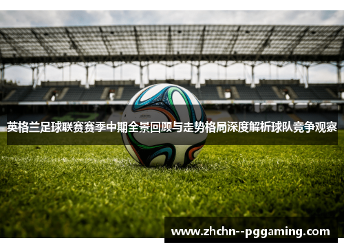 英格兰足球联赛赛季中期全景回顾与走势格局深度解析球队竞争观察