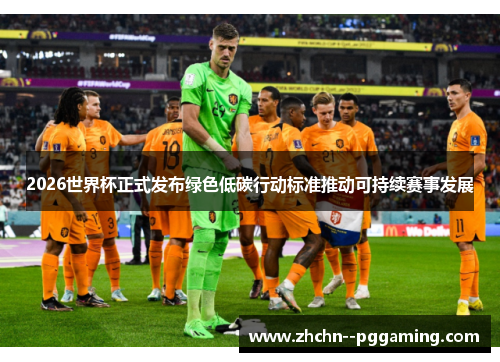 2026世界杯正式发布绿色低碳行动标准推动可持续赛事发展 2026世界杯正式发布绿色低碳行动标准推动可持续赛事发展