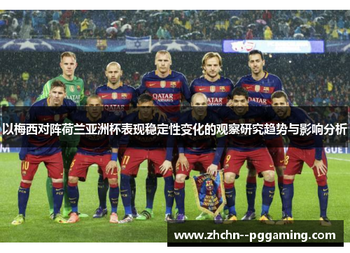 以梅西对阵荷兰亚洲杯表现稳定性变化的观察研究趋势与影响分析 以梅西对阵荷兰亚洲杯表现稳定性变化的观察研究趋势与影响分析
