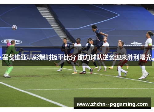 塞戈维亚精彩爆射扳平比分 助力球队逆袭迎来胜利曙光