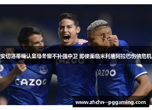 安切洛蒂确认皇马冬窗不补强中卫 即使面临米利唐阿拉巴伤情危机 安切洛蒂确认皇马冬窗不补强中卫 即使面临米利唐阿拉巴伤情危机