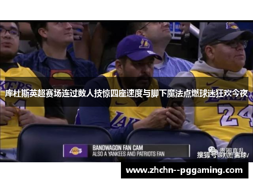 库杜斯英超赛场连过数人技惊四座速度与脚下魔法点燃球迷狂欢今夜 库杜斯英超赛场连过数人技惊四座速度与脚下魔法点燃球迷狂欢今夜