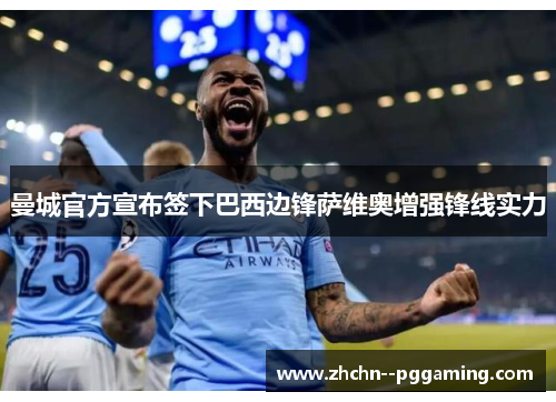 曼城官方宣布签下巴西边锋萨维奥增强锋线实力 曼城官方宣布签下巴西边锋萨维奥增强锋线实力