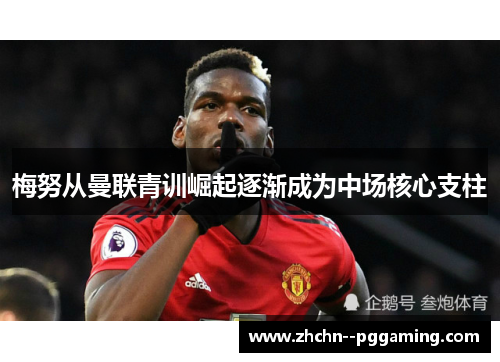 梅努从曼联青训崛起逐渐成为中场核心支柱 梅努从曼联青训崛起逐渐成为中场核心支柱