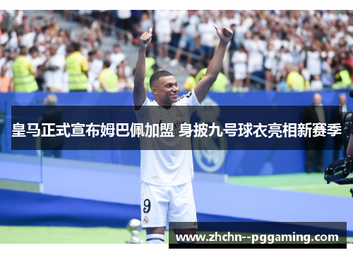 皇马正式宣布姆巴佩加盟 身披九号球衣亮相新赛季 皇马正式宣布姆巴佩加盟 身披九号球衣亮相新赛季
