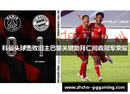 科曼头球击败旧主巴黎关键助拜仁问鼎冠军荣耀