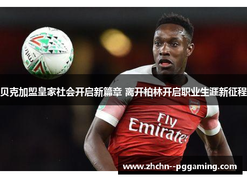 贝克加盟皇家社会开启新篇章 离开柏林开启职业生涯新征程 贝克加盟皇家社会开启新篇章 离开柏林开启职业生涯新征程