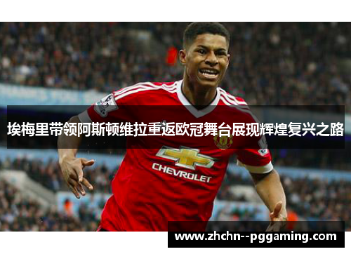 埃梅里带领阿斯顿维拉重返欧冠舞台展现辉煌复兴之路