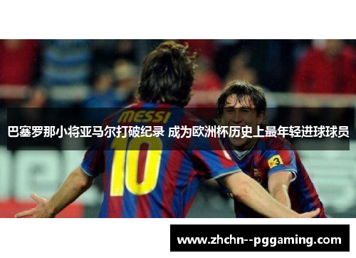 巴塞罗那小将亚马尔打破纪录 成为欧洲杯历史上最年轻进球球员