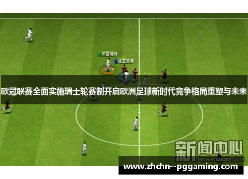欧冠联赛全面实施瑞士轮赛制开启欧洲足球新时代竞争格局重塑与未来 欧冠联赛全面实施瑞士轮赛制开启欧洲足球新时代竞争格局重塑与未来