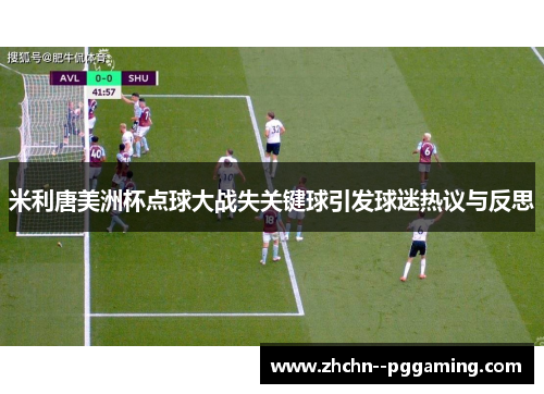 米利唐美洲杯点球大战失关键球引发球迷热议与反思 米利唐美洲杯点球大战失关键球引发球迷热议与反思