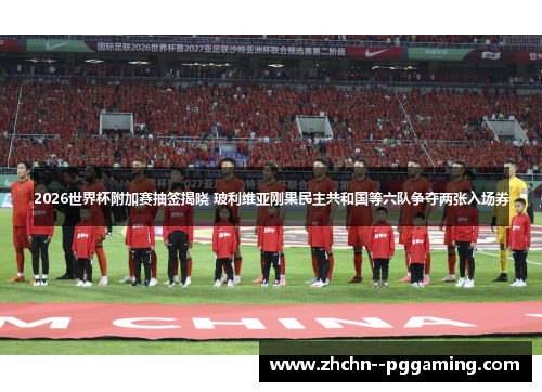 2026世界杯附加赛抽签揭晓 玻利维亚刚果民主共和国等六队争夺两张入场券 2026世界杯附加赛抽签揭晓 玻利维亚刚果民主共和国等六队争夺两张入场券