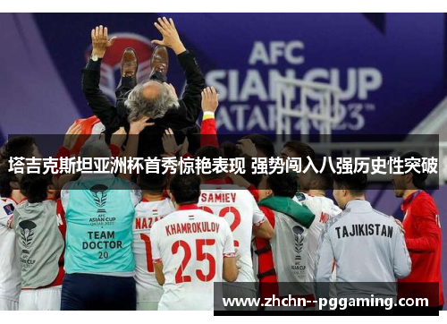 塔吉克斯坦亚洲杯首秀惊艳表现 强势闯入八强历史性突破 塔吉克斯坦亚洲杯首秀惊艳表现 强势闯入八强历史性突破