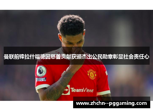曼联前锋拉什福德因慈善贡献获颁杰出公民勋章彰显社会责任心 曼联前锋拉什福德因慈善贡献获颁杰出公民勋章彰显社会责任心
