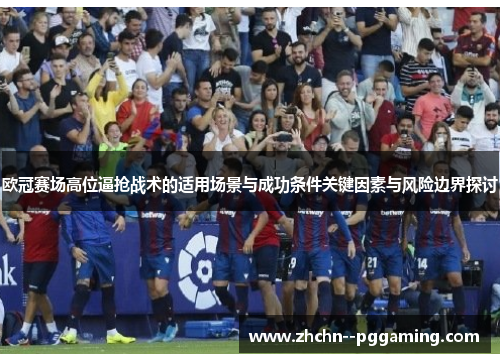 欧冠赛场高位逼抢战术的适用场景与成功条件关键因素与风险边界探讨 欧冠赛场高位逼抢战术的适用场景与成功条件关键因素与风险边界探讨