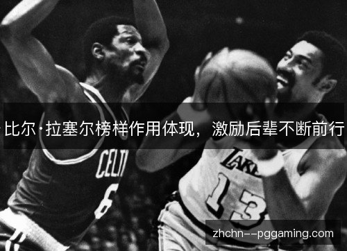 比尔·拉塞尔榜样作用体现，激励后辈不断前行